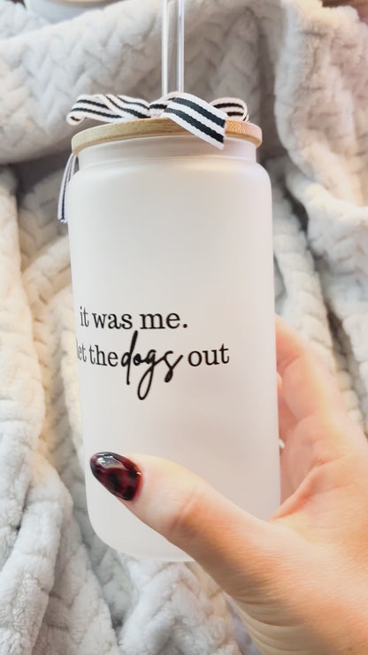 "It Was Me. I Let the Dogs Out." Frosted Glass Can Cup with Bamboo Lid & Straw